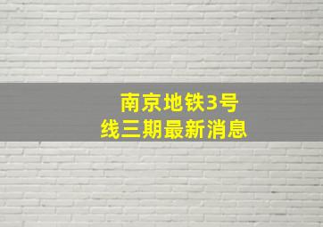 南京地铁3号线三期最新消息