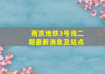 南京地铁3号线二期最新消息及站点