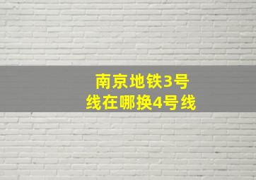 南京地铁3号线在哪换4号线