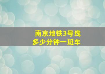 南京地铁3号线多少分钟一班车