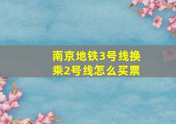 南京地铁3号线换乘2号线怎么买票