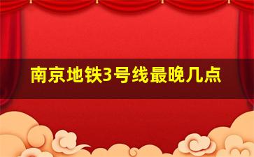 南京地铁3号线最晚几点