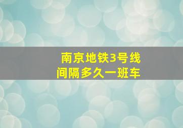 南京地铁3号线间隔多久一班车