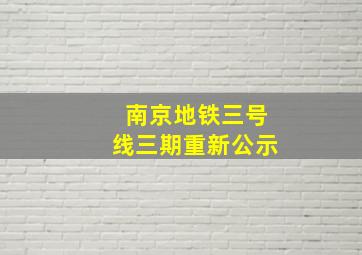 南京地铁三号线三期重新公示