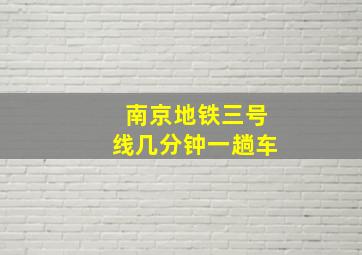 南京地铁三号线几分钟一趟车