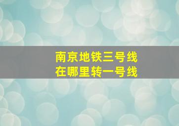 南京地铁三号线在哪里转一号线