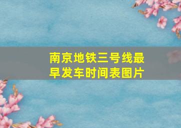 南京地铁三号线最早发车时间表图片