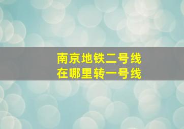 南京地铁二号线在哪里转一号线