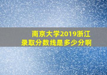 南京大学2019浙江录取分数线是多少分啊