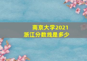 南京大学2021浙江分数线是多少