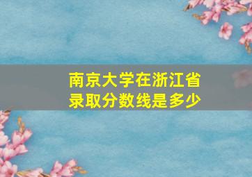 南京大学在浙江省录取分数线是多少