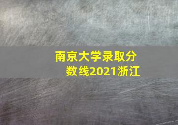 南京大学录取分数线2021浙江