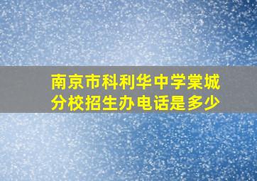 南京市科利华中学棠城分校招生办电话是多少