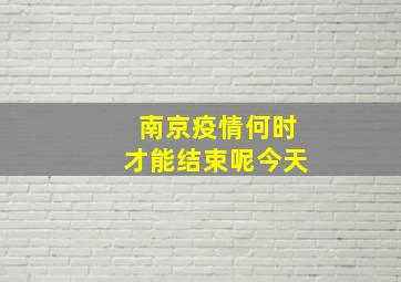 南京疫情何时才能结束呢今天