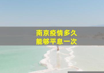 南京疫情多久能够平息一次