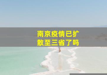 南京疫情已扩散至三省了吗