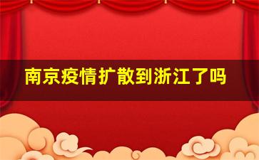 南京疫情扩散到浙江了吗