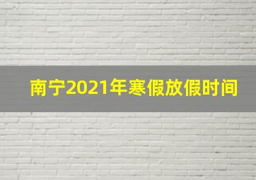 南宁2021年寒假放假时间