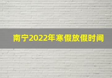 南宁2022年寒假放假时间