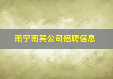 南宁南宾公司招聘信息