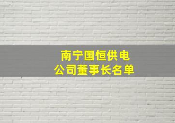 南宁国恒供电公司董事长名单