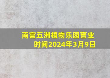 南宫五洲植物乐园营业时间2024年3月9日