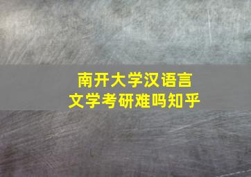 南开大学汉语言文学考研难吗知乎