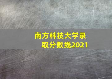 南方科技大学录取分数线2021