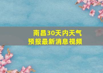 南昌30天内天气预报最新消息视频