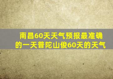 南昌60天天气预报最准确的一天普陀山俊60天的天气