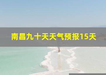 南昌九十天天气预报15天