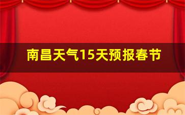 南昌天气15天预报春节