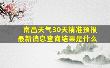 南昌天气30天精准预报最新消息查询结果是什么