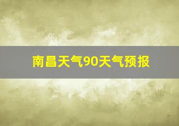 南昌天气90天气预报