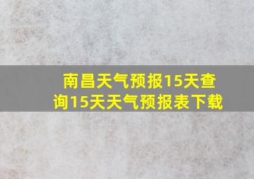 南昌天气预报15天查询15天天气预报表下载