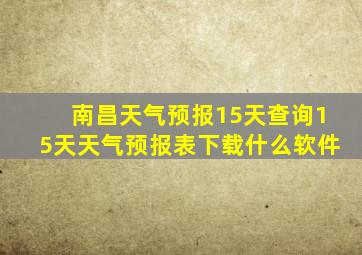 南昌天气预报15天查询15天天气预报表下载什么软件