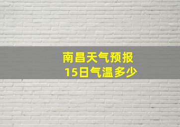 南昌天气预报15日气温多少