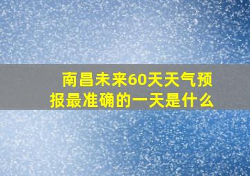 南昌未来60天天气预报最准确的一天是什么