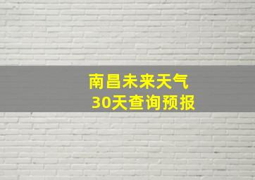 南昌未来天气30天查询预报