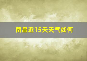 南昌近15天天气如何