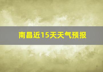 南昌近15天天气预报