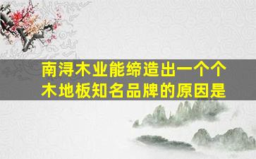 南浔木业能缔造出一个个木地板知名品牌的原因是