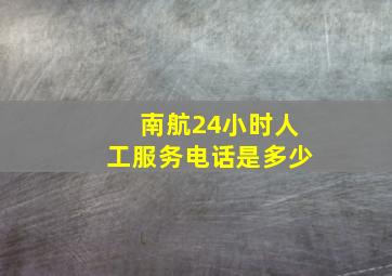 南航24小时人工服务电话是多少