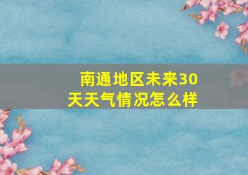 南通地区未来30天天气情况怎么样