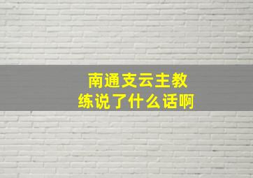 南通支云主教练说了什么话啊