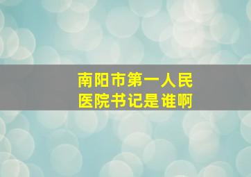 南阳市第一人民医院书记是谁啊