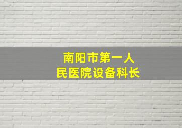 南阳市第一人民医院设备科长