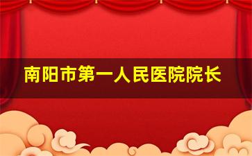 南阳市第一人民医院院长