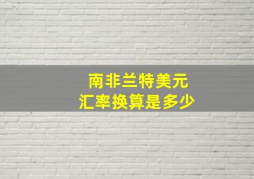 南非兰特美元汇率换算是多少