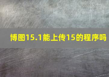 博图15.1能上传15的程序吗